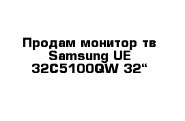 Продам монитор тв Samsung UE-32C5100QW 32“